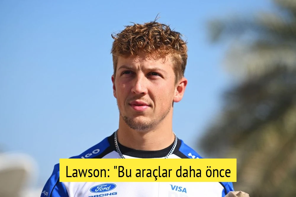 Lawson: "Bu araçlar daha önce sürdüğüm hiçbir şeye benzemiyor"